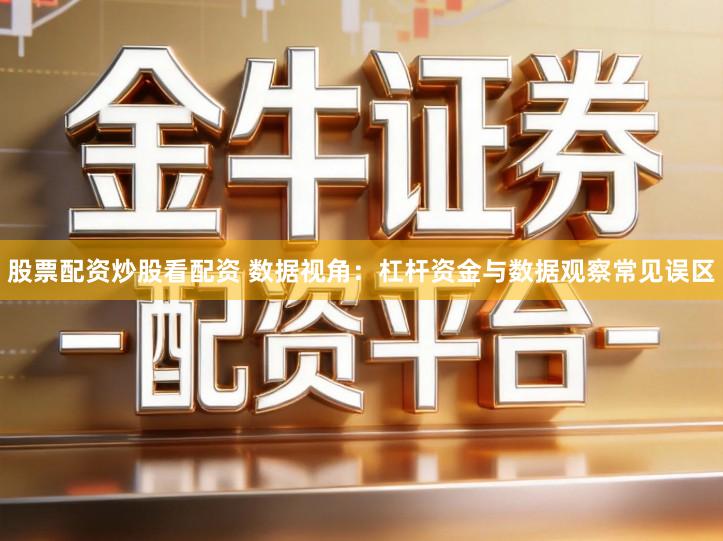 股票配资炒股看配资 数据视角：杠杆资金与数据观察常见误区