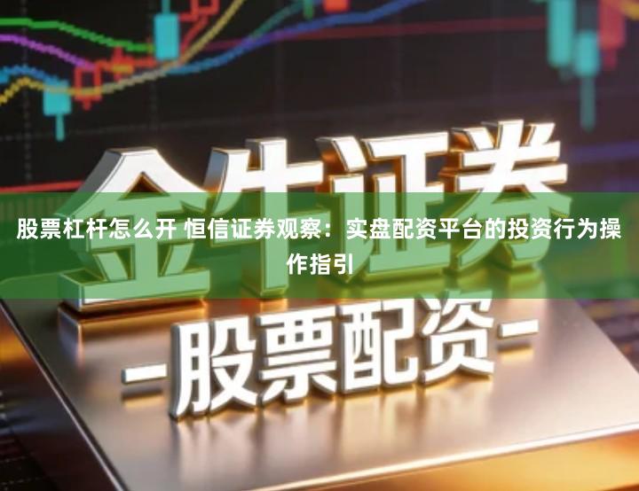 股票杠杆怎么开 恒信证券观察:实盘配资平台的投资行为操作指引