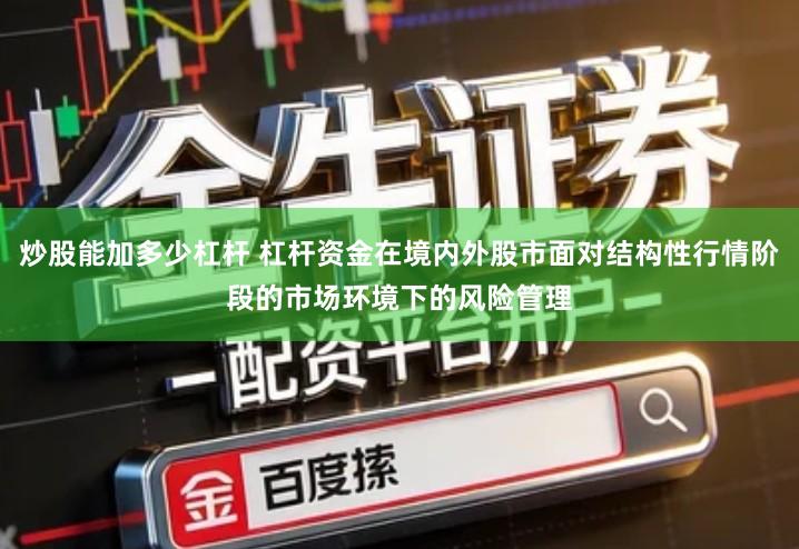 炒股能加多少杠杆 杠杆资金在境内外股市面对结构性行情阶段的市场环境下的风险管理