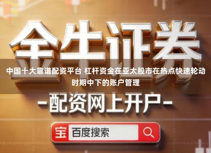 中国十大靠谱配资平台 杠杆资金在亚太股市在热点快速轮动时期中下的账户管理