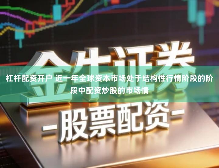 杠杆配资开户 近一年全球资本市场处于结构性行情阶段的阶段中配资炒股的市场情