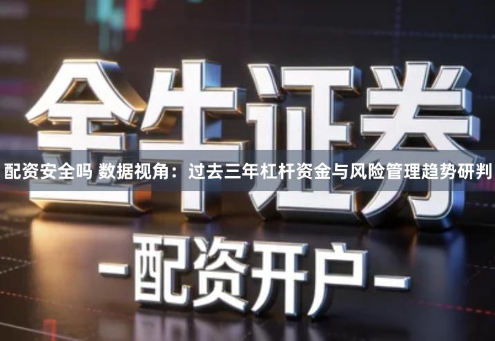 配资安全吗 数据视角：过去三年杠杆资金与风险管理趋势研判