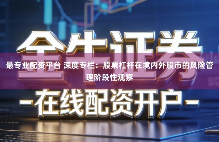 最专业配资平台 深度专栏:股票杠杆在境内外股市的风险管理阶段性观察