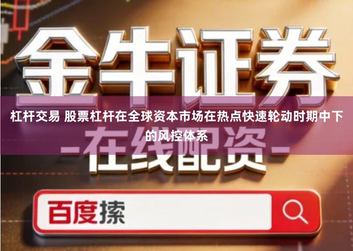 杠杆交易 股票杠杆在全球资本市场在热点快速轮动时期中下的风控体系