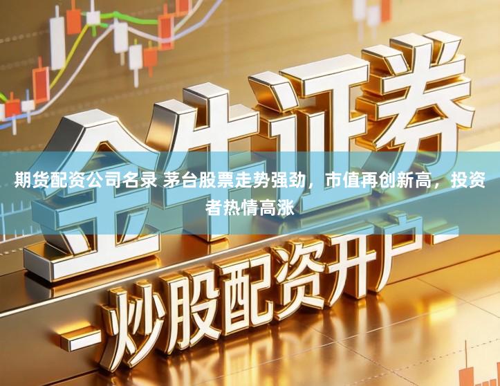 期货配资公司名录 茅台股票走势强劲，市值再创新高，投资者热情高涨