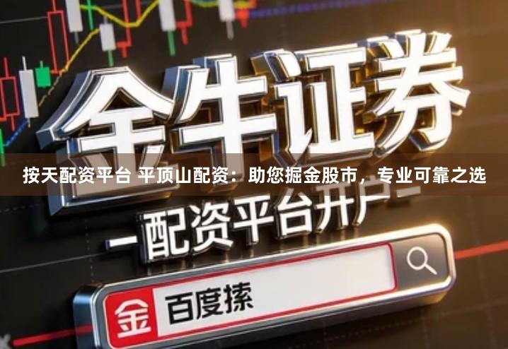 按天配资平台 平顶山配资：助您掘金股市，专业可靠之选