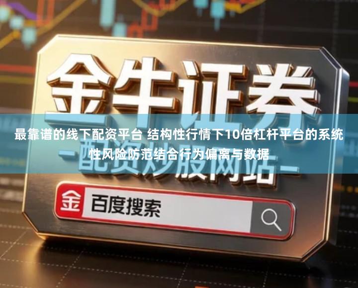 最靠谱的线下配资平台 结构性行情下10倍杠杆平台的系统性风险防范结合行为偏离与数据