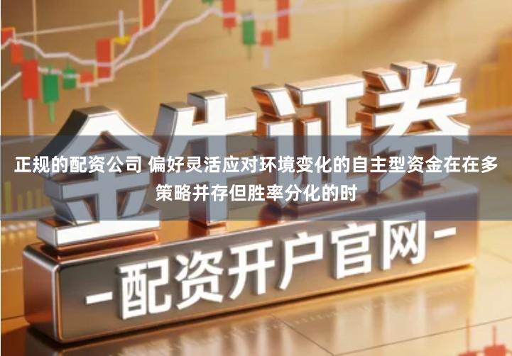 正规的配资公司 偏好灵活应对环境变化的自主型资金在在多策略并存但胜率分化的时