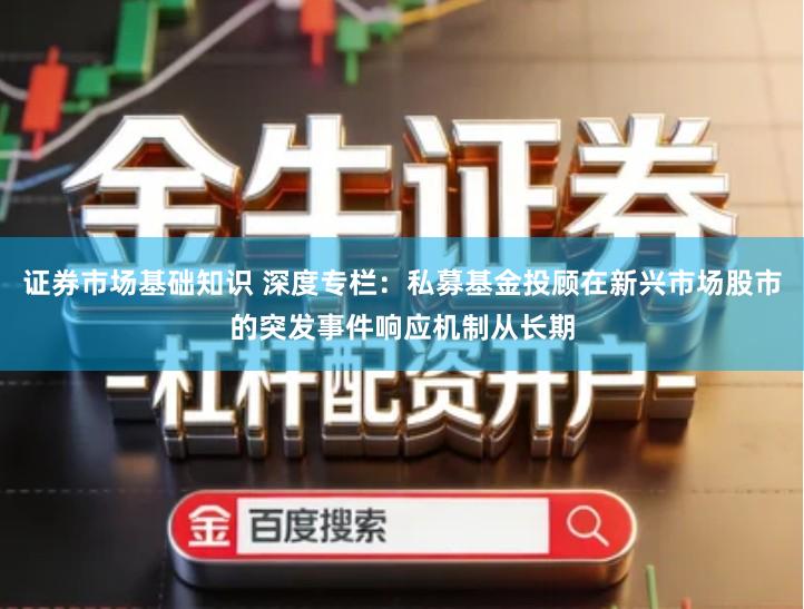 证券市场基础知识 深度专栏：私募基金投顾在新兴市场股市的突发事件响应机制从长期