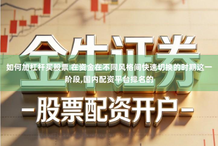 如何加杠杆买股票 在资金在不同风格间快速切换的时期这一阶段,国内配资平台排名的