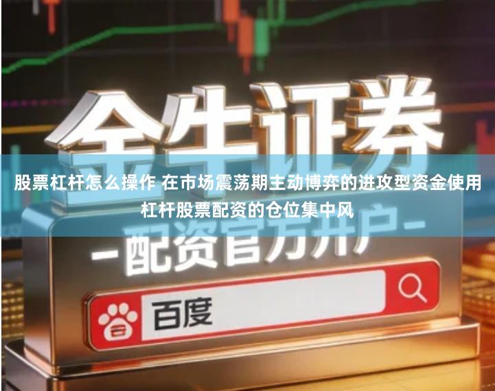股票杠杆怎么操作 在市场震荡期主动博弈的进攻型资金使用杠杆股票配资的仓位集中风